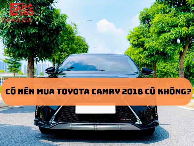 Đánh giá có nên mua Toyota Camry 2018 cũ không?