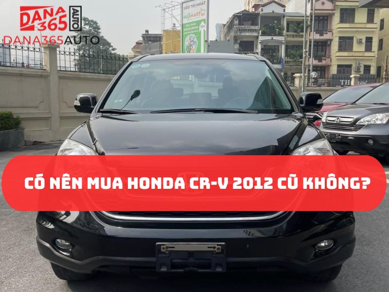 Đánh giá có nên mua Honda CR-V 2012 cũ không?