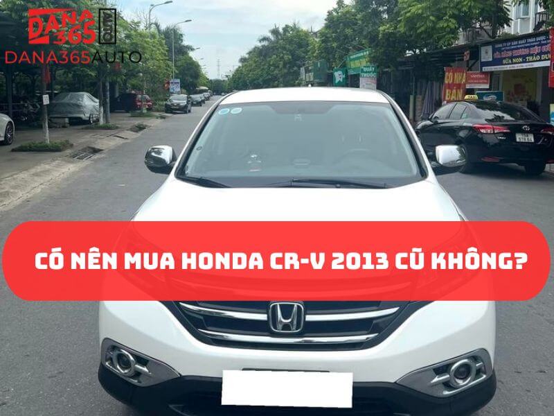 Đánh giá có nên mua Honda CR-V 2013 cũ không?