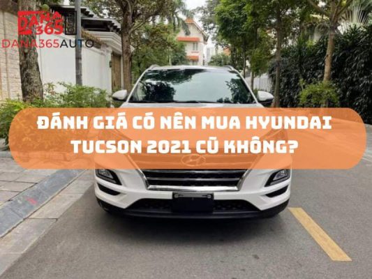 Đánh giá có nên mua Hyundai Tucson 2021 cũ không?