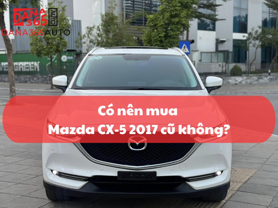 Đánh giá có nên mua Mazda CX-5 2017 cũ không?