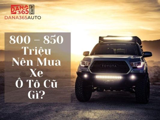 800 - 850 triệu nên mua xe ô tô cũ gì