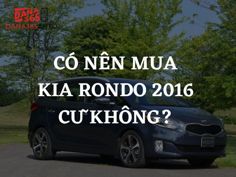Có nên mua Kia Rondo 2016 cũ không
